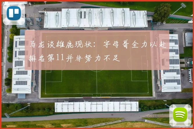 马龙谈雄鹿现状：字母哥全力以赴排名第11并非努力不足
