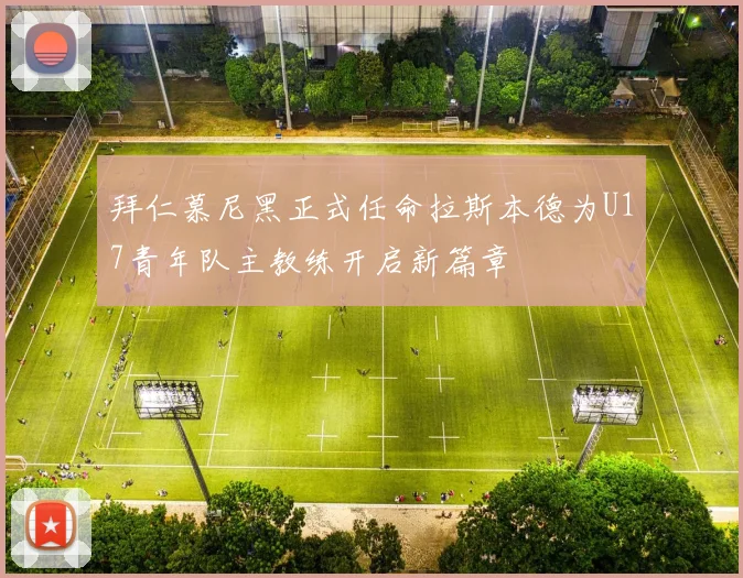 拜仁慕尼黑正式任命拉斯本德为U17青年队主教练开启新篇章