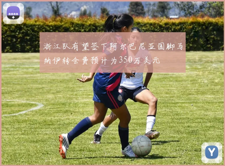 浙江队有望签下阿尔巴尼亚国脚马纳伊转会费预计为350万美元