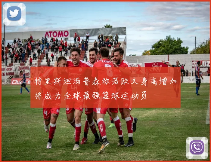 特里斯坦汤普森称若欧文身高增加将成为全球最强篮球运动员