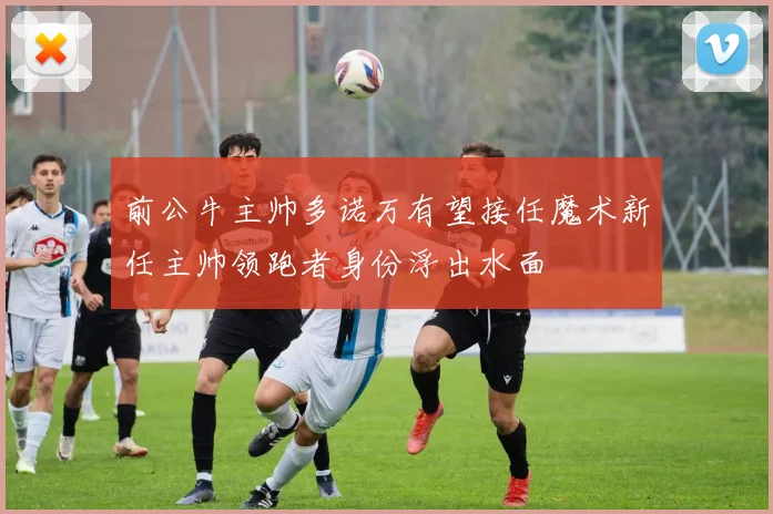 前公牛主帅多诺万有望接任魔术新任主帅领跑者身份浮出水面