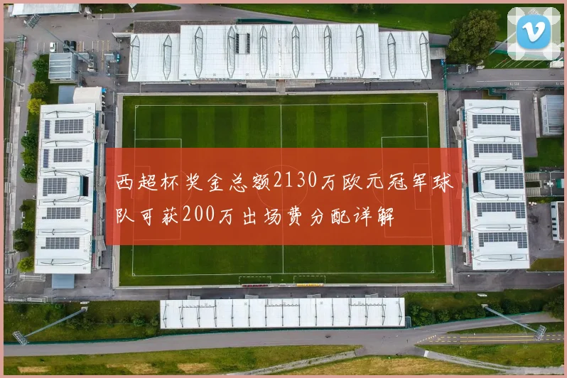 西超杯奖金总额2130万欧元冠军球队可获200万出场费分配详解