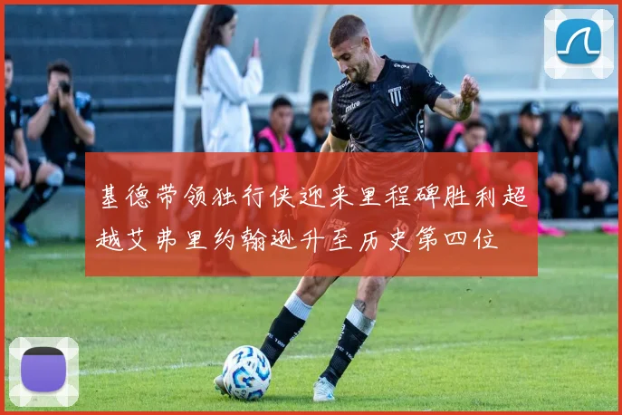 基德带领独行侠迎来里程碑胜利超越艾弗里约翰逊升至历史第四位