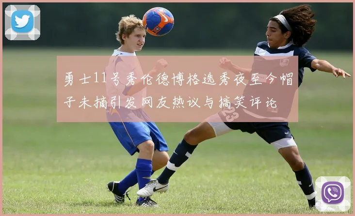 勇士11号秀伦德博格选秀夜至今帽子未摘引发网友热议与搞笑评论