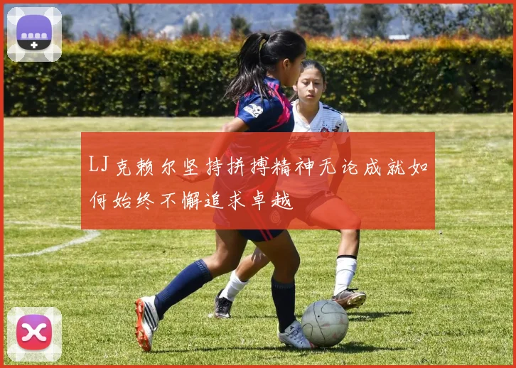LJ克赖尔坚持拼搏精神无论成就如何始终不懈追求卓越