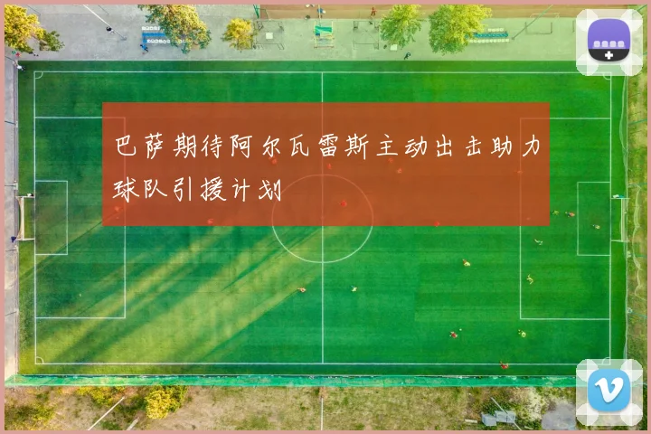 巴萨期待阿尔瓦雷斯主动出击助力球队引援计划
