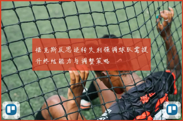 福克斯反思逆转失利强调球队需提升终结能力与调整策略