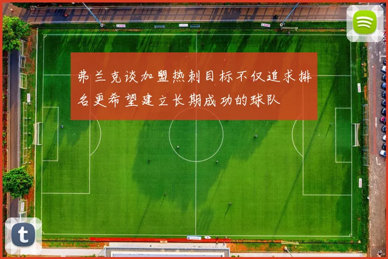 弗兰克谈加盟热刺目标不仅追求排名更希望建立长期成功的球队